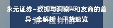 永元证券—数据与洞察—和友商的差异—全解析｜干货速览