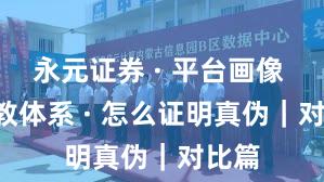 永元证券 · 平台画像 · 投教体系 · 怎么证明真伪｜对比篇