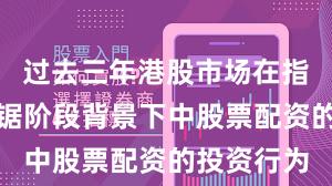 过去三年港股市场在指数反复拉锯阶段背景下中股票配资的投资行为