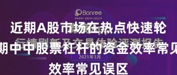 近期A股市场在热点快速轮动时期中中股票杠杆的资金效率常见误区