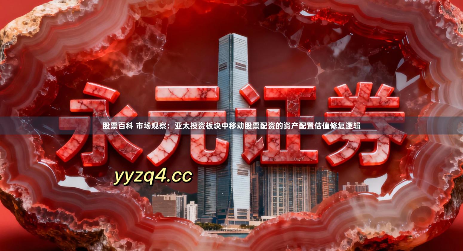 股票百科 市场观察：亚太投资板块中移动股票配资的资产配置估值修复逻辑