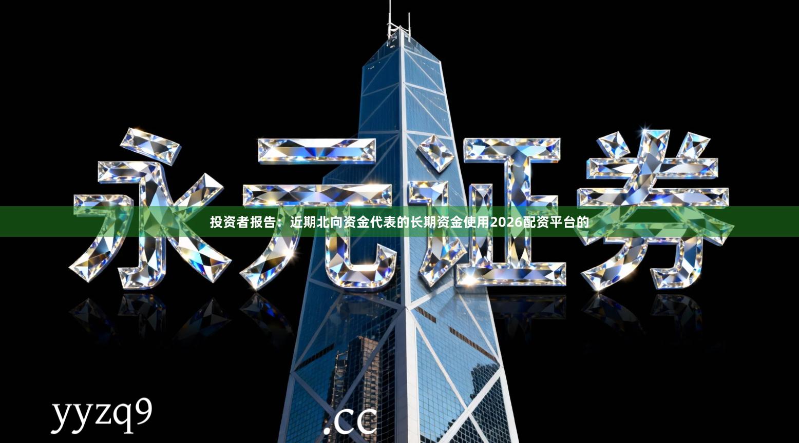 投资者报告：近期北向资金代表的长期资金使用2026配资平台的