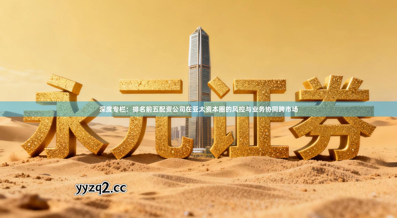 深度专栏：排名前五配资公司在亚太资本圈的风控与业务协同跨市场