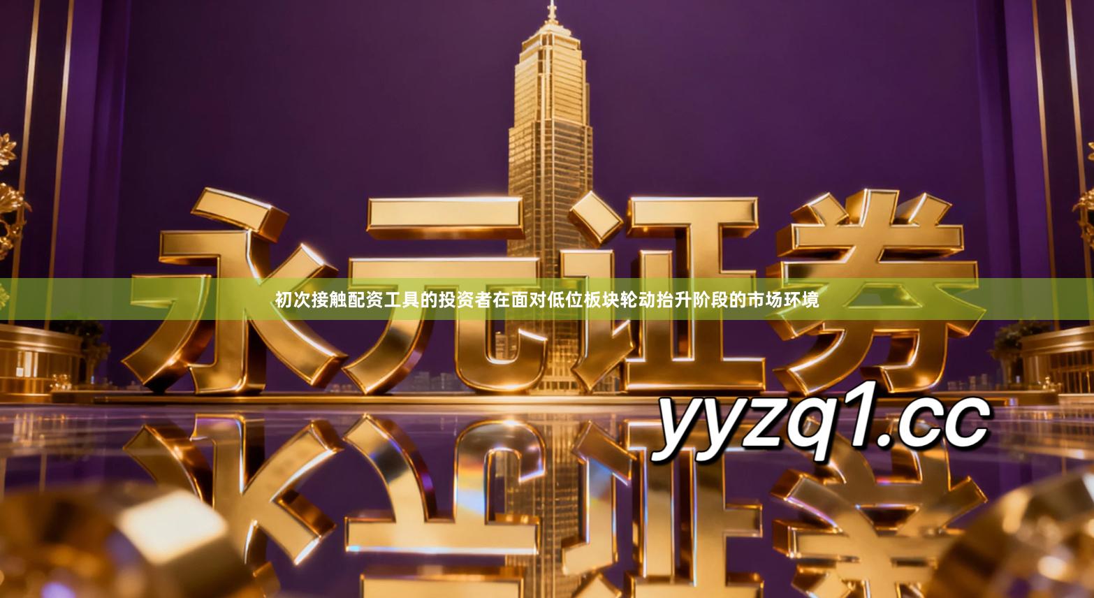 初次接触配资工具的投资者在面对低位板块轮动抬升阶段的市场环境