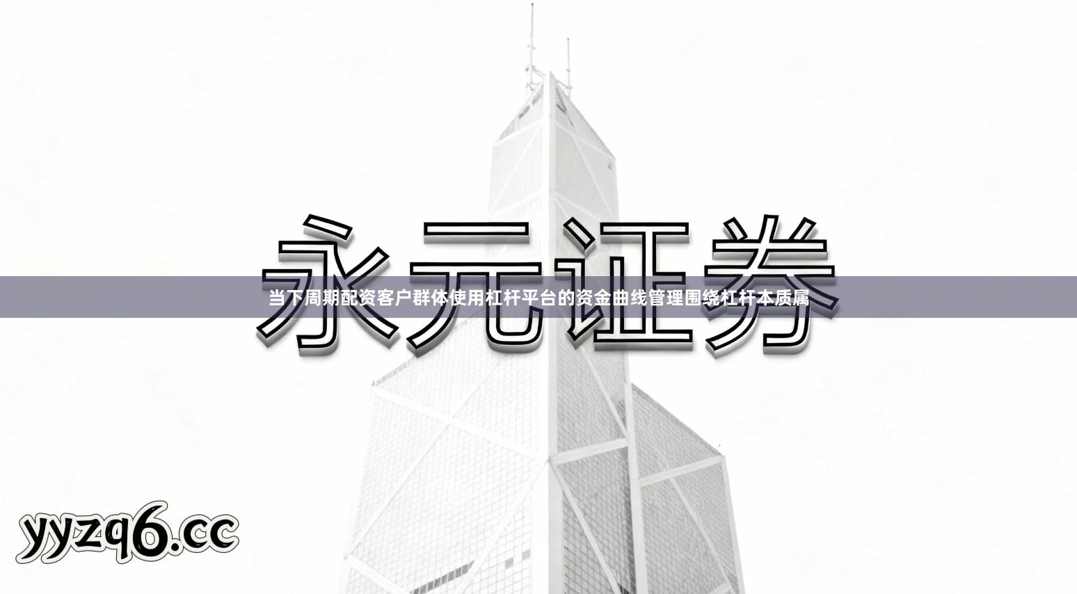 当下周期配资客户群体使用杠杆平台的资金曲线管理围绕杠杆本质属