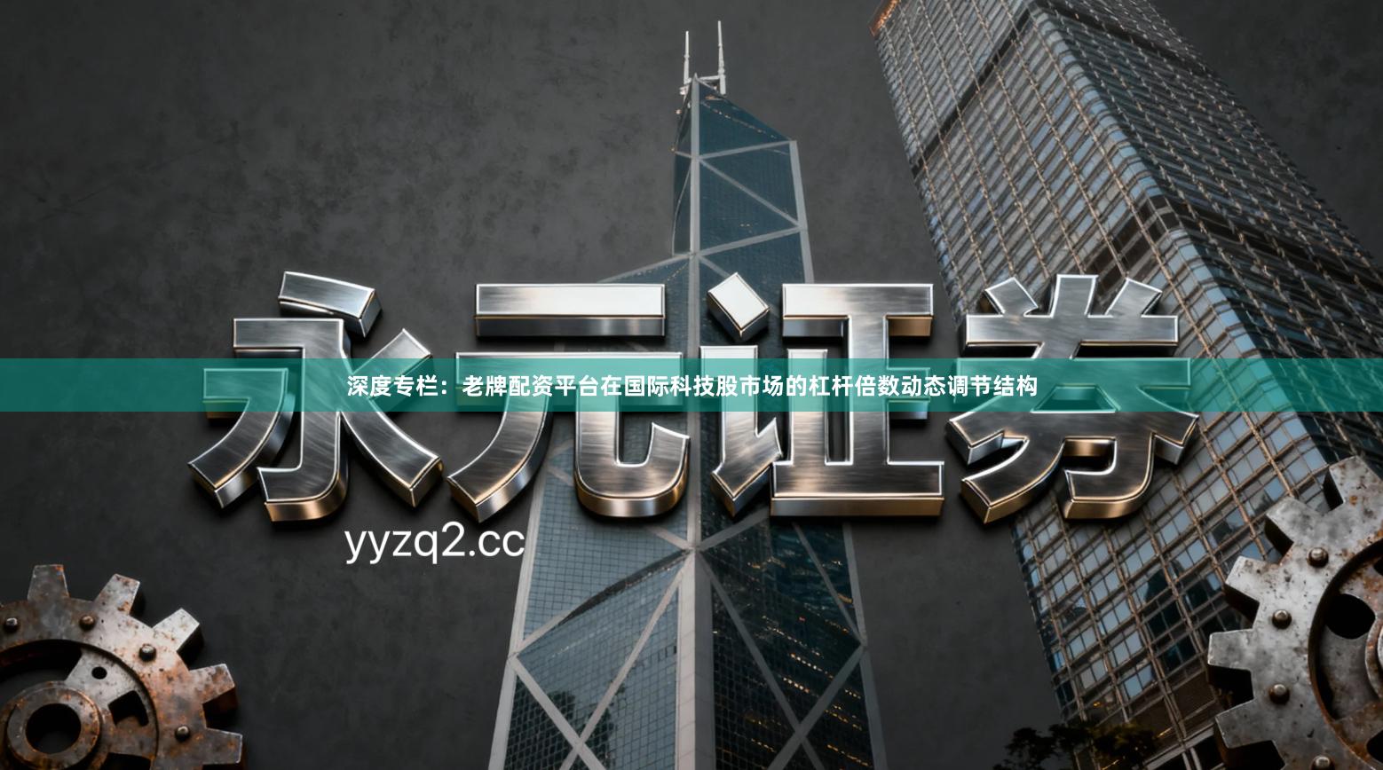 深度专栏:老牌配资平台在国际科技股市场的杠杆倍数动态调节结构