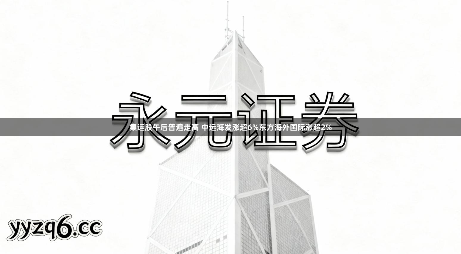 集运股午后普遍走高 中远海发涨超6%东方海外国际涨超2%