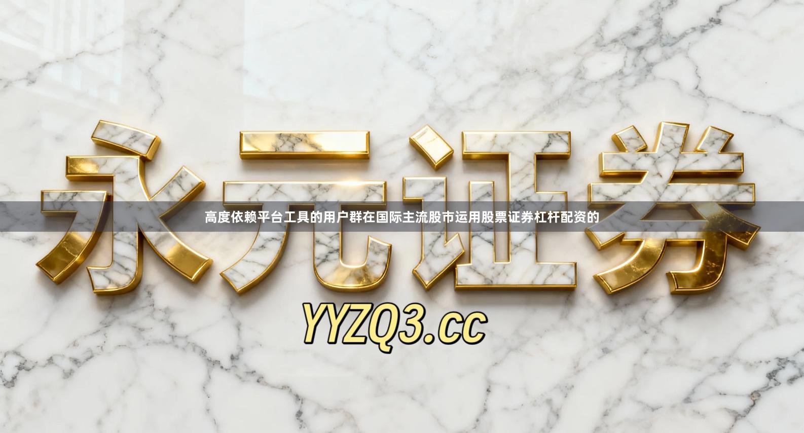 高度依赖平台工具的用户群在国际主流股市运用股票证券杠杆配资的