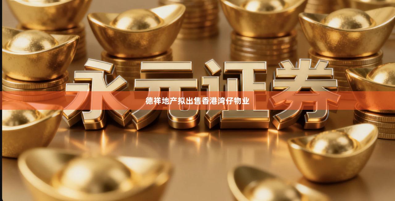 德祥地产拟出售香港湾仔物业